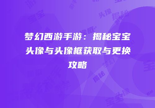 梦幻西游手游：揭秘宝宝头像与头像框获取与更换攻略