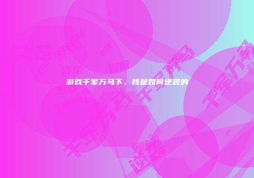 游戏千军万马下，我是如何逆袭的