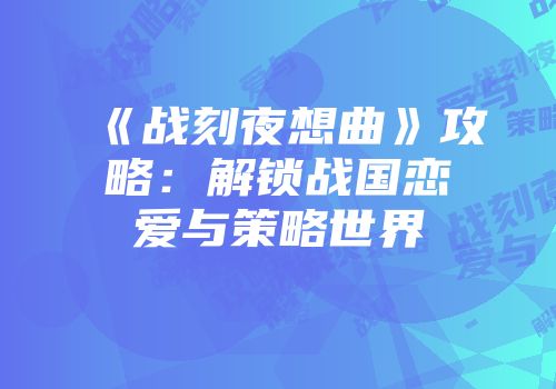 《战刻夜想曲》攻略：解锁战国恋爱与策略世界