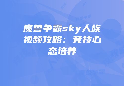 魔兽争霸sky人族视频攻略：竞技心态培养