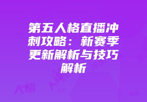 第五人格直播冲刺攻略：新赛季更新解析与技巧解析