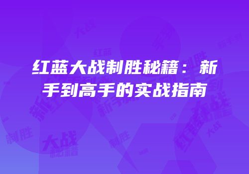红蓝大战制胜秘籍：新手到高手的实战指南