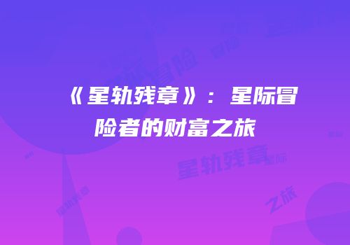 《星轨残章》：星际冒险者的财富之旅