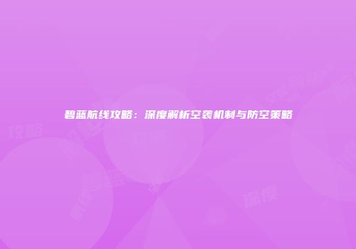 碧蓝航线攻略：深度解析空袭机制与防空策略