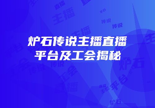 炉石传说主播直播平台及工会揭秘