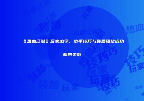 《热血江湖》玩家必学：垫手技巧与装备强化成功率的关系
