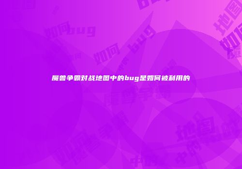 魔兽争霸对战地图中的bug是如何被利用的