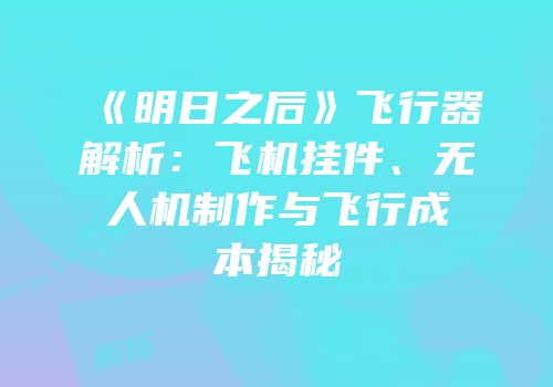 《明日之后》飞行器解析：飞机挂件、无人机制作与飞行成本揭秘