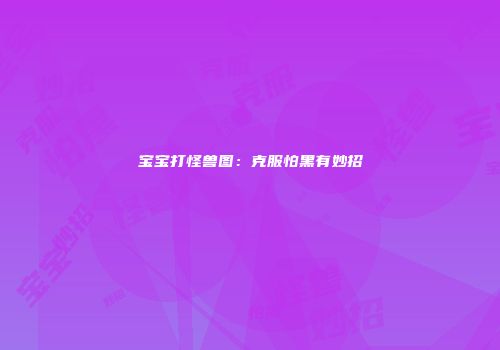宝宝打怪兽图：克服怕黑有妙招