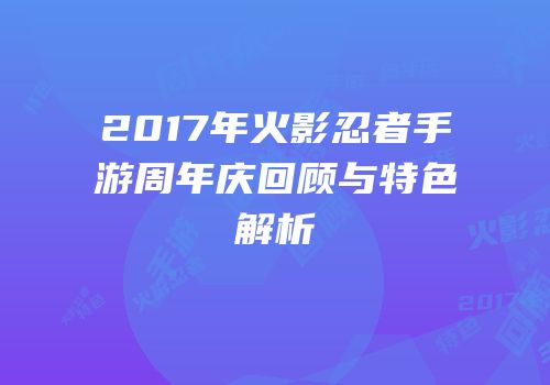 2017年火影忍者手游周年庆回顾与特色解析