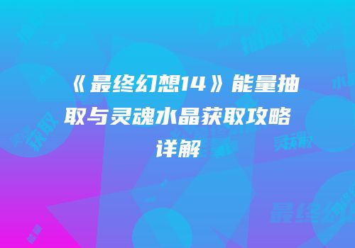 《最终幻想14》能量抽取与灵魂水晶获取攻略详解
