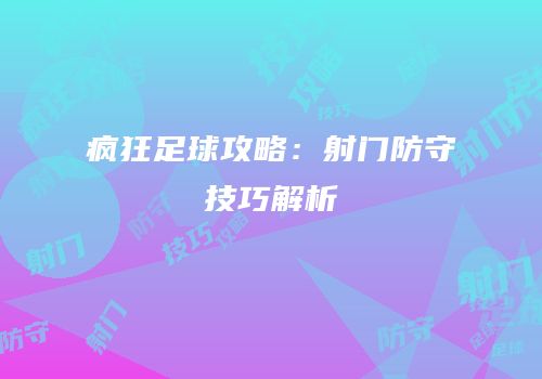 疯狂足球攻略：射门防守技巧解析