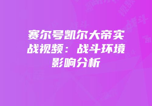 赛尔号凯尔大帝实战视频：战斗环境影响分析
