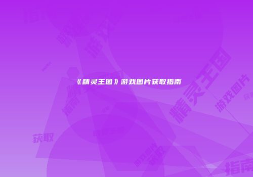 《精灵王国》游戏图片获取指南