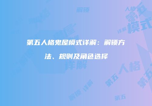 第五人格鬼屋模式详解：解锁方法、规则及角色选择