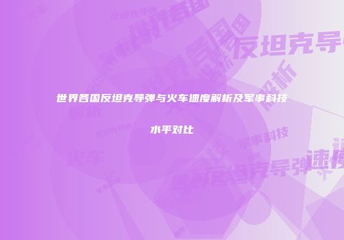 世界各国反坦克导弹与火车速度解析及军事科技水平对比