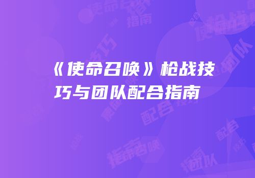 《使命召唤》枪战技巧与团队配合指南