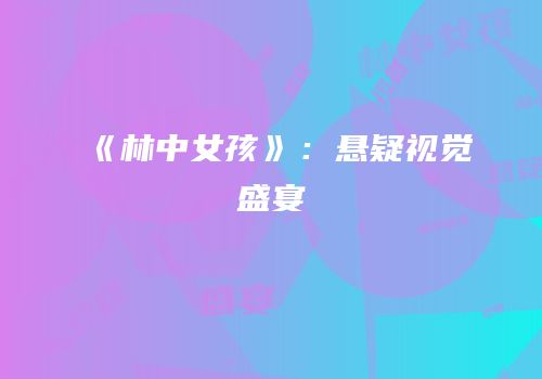 《林中女孩》：悬疑视觉盛宴