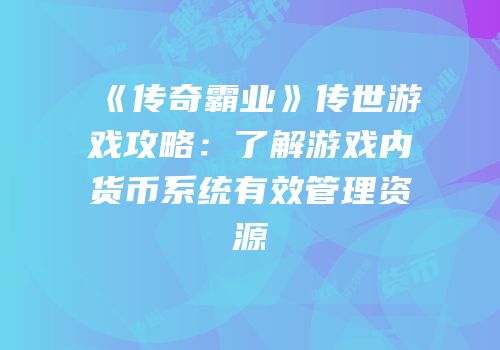 《传奇霸业》传世游戏攻略：了解游戏内货币系统有效管理资源