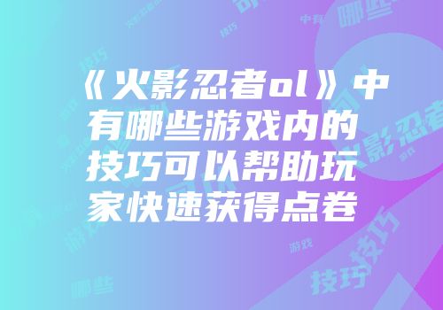 《火影忍者ol》中有哪些游戏内的技巧可以帮助玩家快速获得点卷