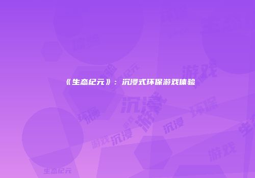 《生态纪元》：沉浸式环保游戏体验