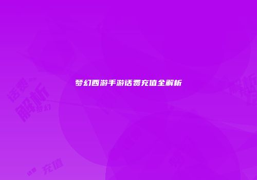 梦幻西游手游话费充值全解析