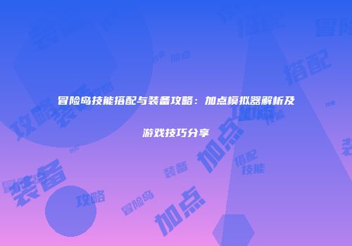 冒险岛技能搭配与装备攻略：加点模拟器解析及游戏技巧分享