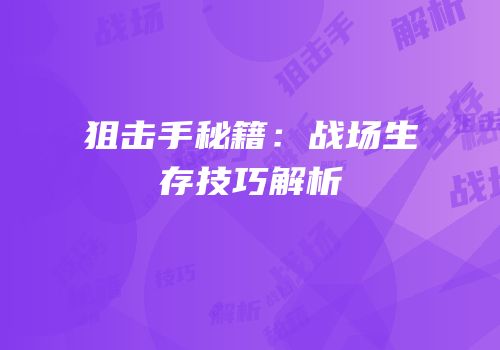 狙击手秘籍：战场生存技巧解析