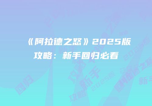 《阿拉德之怒》2025版攻略：新手回归必看