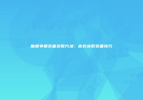 魔兽争霸装备获取方法：高效获取装备技巧