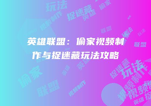英雄联盟：偷家视频制作与捉迷藏玩法攻略