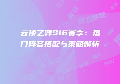 云顶之弈S16赛季：热门阵容搭配与策略解析