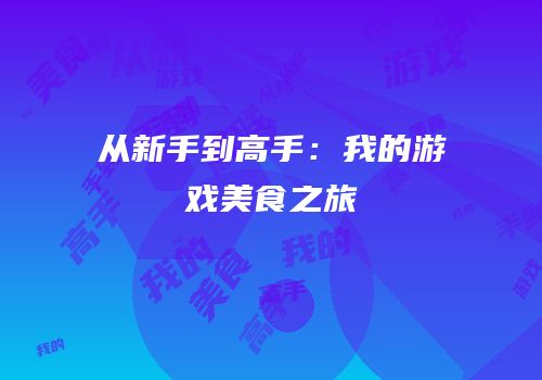 从新手到高手：我的游戏美食之旅
