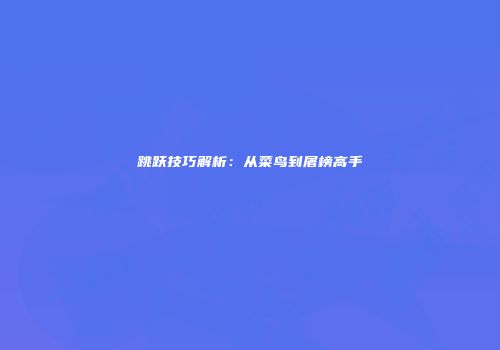 跳跃技巧解析：从菜鸟到屠榜高手