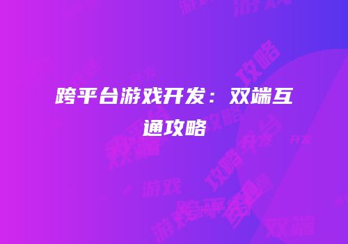跨平台游戏开发：双端互通攻略