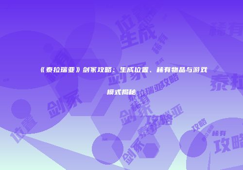 《泰拉瑞亚》剑冢攻略：生成位置、稀有物品与游戏模式揭秘