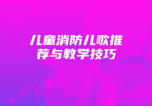 儿童消防儿歌推荐与教学技巧
