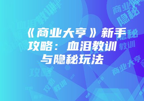 《商业大亨》新手攻略：血泪教训与隐秘玩法