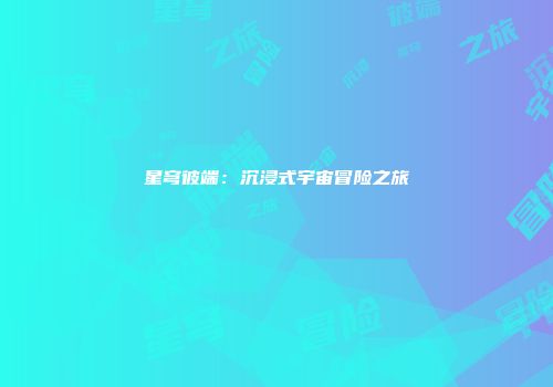 星穹彼端：沉浸式宇宙冒险之旅