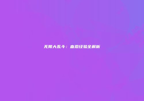 无限大乱斗：血泪经验全解析