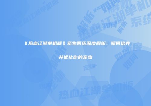 《热血江湖单机版》宠物系统深度解析：如何培养并优化你的宠物