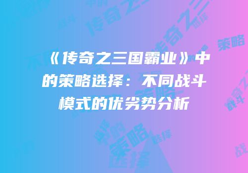 《传奇之三国霸业》中的策略选择：不同战斗模式的优劣势分析