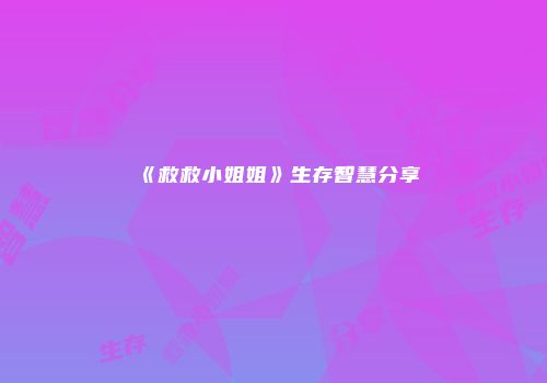 《救救小姐姐》生存智慧分享