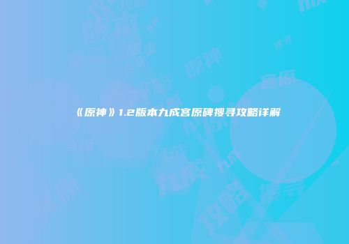《原神》1.2版本九成宫原碑搜寻攻略详解