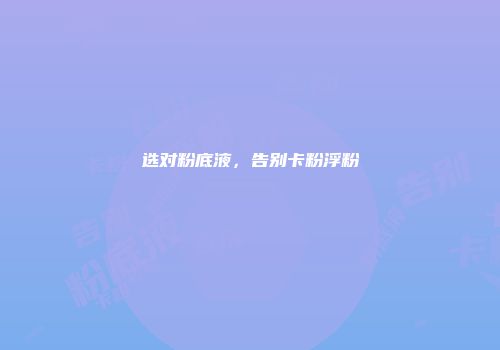选对粉底液，告别卡粉浮粉