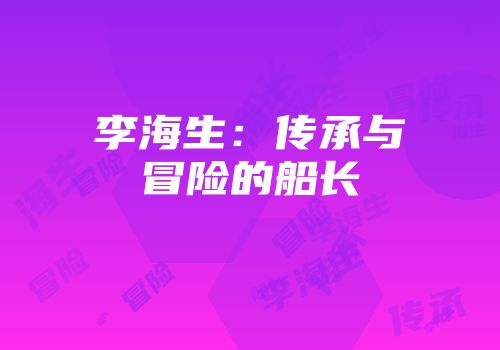 李海生：传承与冒险的船长