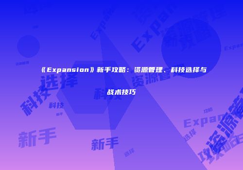 《Expansion》新手攻略：资源管理、科技选择与战术技巧