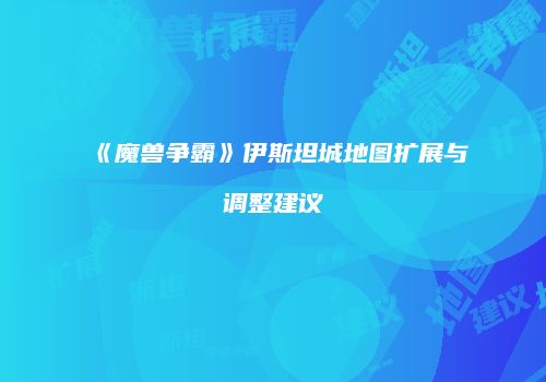 《魔兽争霸》伊斯坦城地图扩展与调整建议