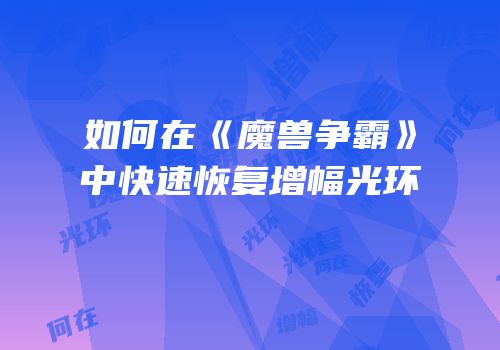 如何在《魔兽争霸》中快速恢复增幅光环