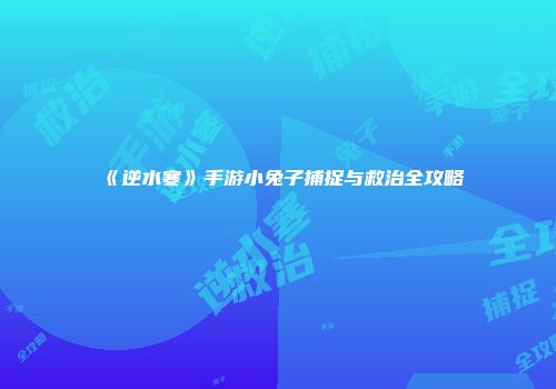 《逆水寒》手游小兔子捕捉与救治全攻略